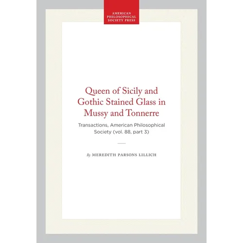 Queen of Sicily and Gothic Stained Glass in Mussy and Tonnerre: Transactions, American Philosophical Society (Vol. 88, Part 3)