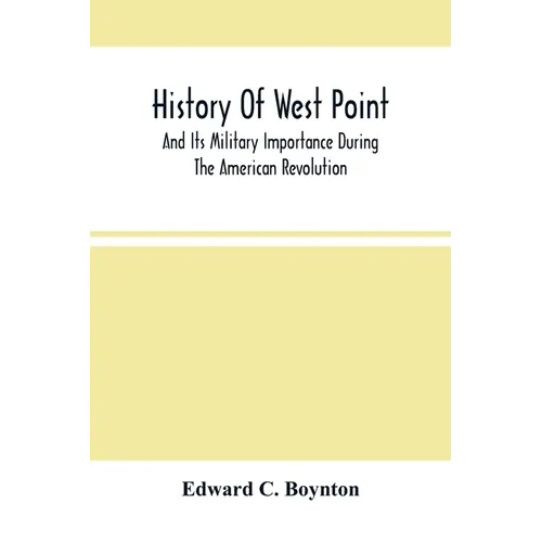 History Of West Point: And Its Military Importance During The American Revolution; And The Origin And Progress Of The United States Military Academy