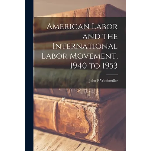 American Labor and the International Labor Movement, 1940 to 1953