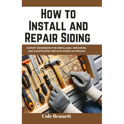 How to Install and Repair Siding: Expert Techniques for Installing, Repairing, and Maintaining Popular Siding Materials