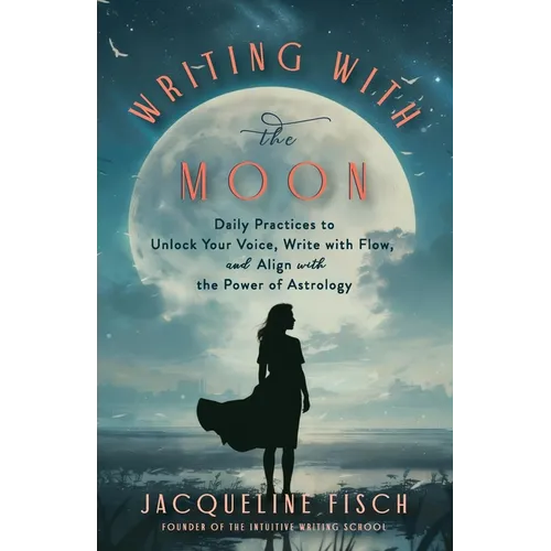 Writing with the Moon: Daily Practices to Unlock Your Voice, Write with Flow, and Align with the Power of Astrology