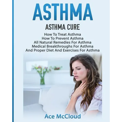Asthma: Asthma Cure: How To Treat Asthma: How To Prevent Asthma, All Natural Remedies For Asthma, Medical Breakthroughs For As