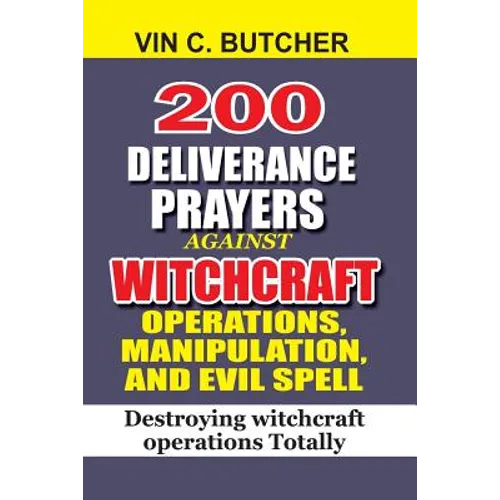 200 Deliverance Prayers Against Witchcraft Operations, Manipulation, And Evil: Destroying witchcraft operations Totally