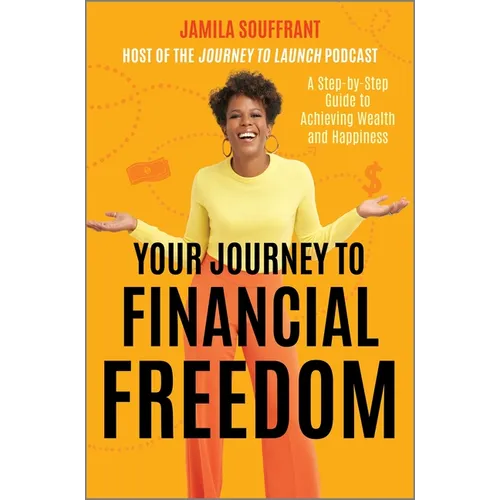Your Journey to Financial Freedom: A Step-By-Step Guide to Achieving Wealth and Happiness