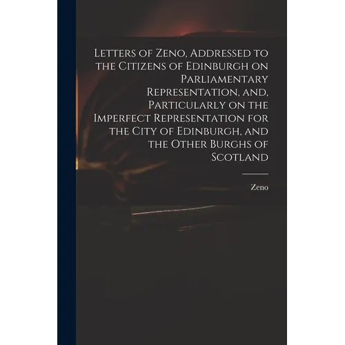 Letters of Zeno, Addressed to the Citizens of Edinburgh on Parliamentary Representation, and, Particularly on the Imperfect Representation for the Cit