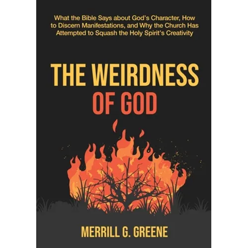 The Weirdness of God: What the Bible Says About God's Character, How to Discern Manifestations, and Why the Church Has Attempted to Squash the Holy Sp