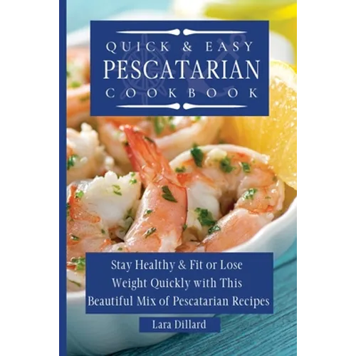 Quick and Easy Pescatarian Cookbook: Stay Healthy and fit or lose weight quickly with this beautiful mix of pescatarian recipes