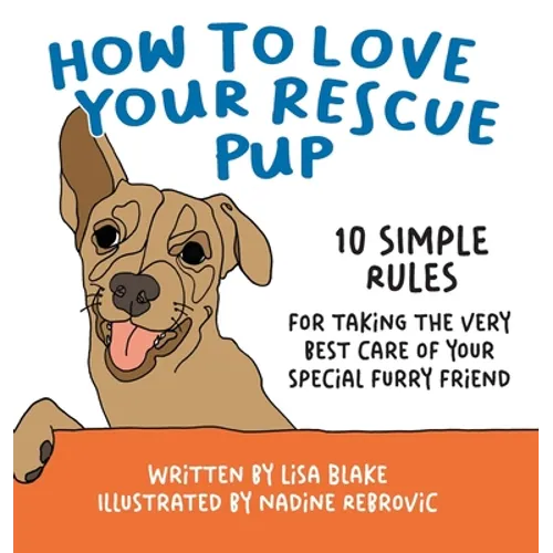 How to Love Your Rescue Pup: 10 Simple Rules for Taking the Very Best Care of Your Special Furry Friend