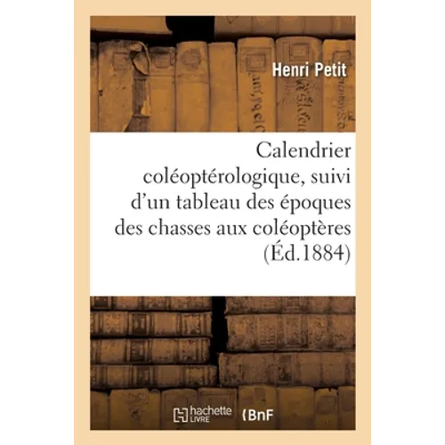 Calendrier coléoptérologique, suivi d'un tableau indiquant les époques des chasses aux coléoptères