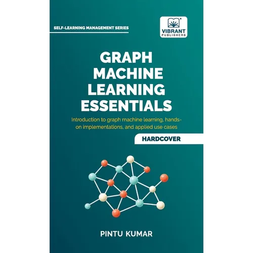 Graph Machine Learning Essentials: Foundations, Hands-On Implementation, Graph Neural Networks, PyTorch Geometric, and Applied Use Cases