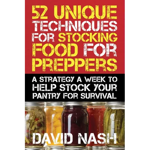 52 Unique Techniques for Stocking Food for Preppers: A Strategy a Week to Help Stock Your Pantry for Survival