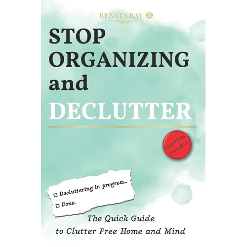 Stop Organizing and Declutter: The Quick Guide to Clutter Free Home and Mind
