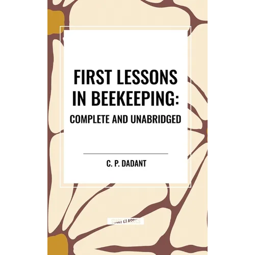 First Lessons in Beekeeping: Complete and Unabridged