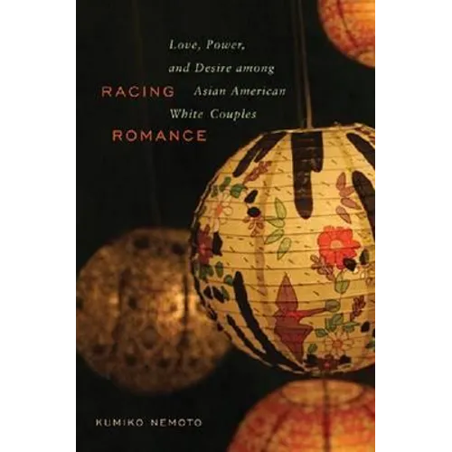 Racing Romance: Love, Power, and Desire among Asian American/White Couples