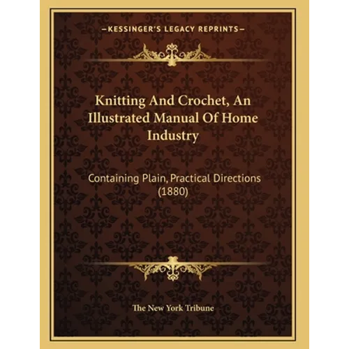 Knitting And Crochet, An Illustrated Manual Of Home Industry: Containing Plain, Practical Directions (1880)