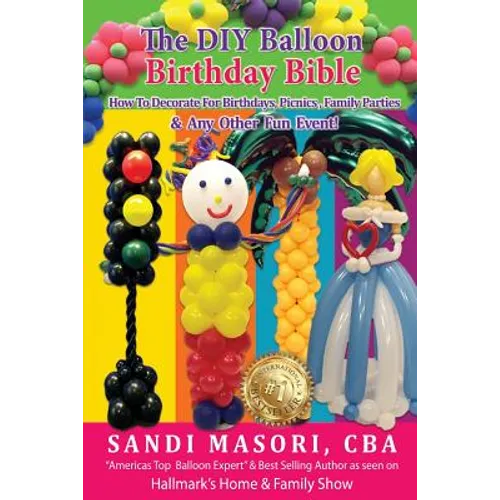 The DIY Balloon Birthday Bible: How To Decorate For Birthdays, Picnics, Family Parties, and Any Other Fun Event!