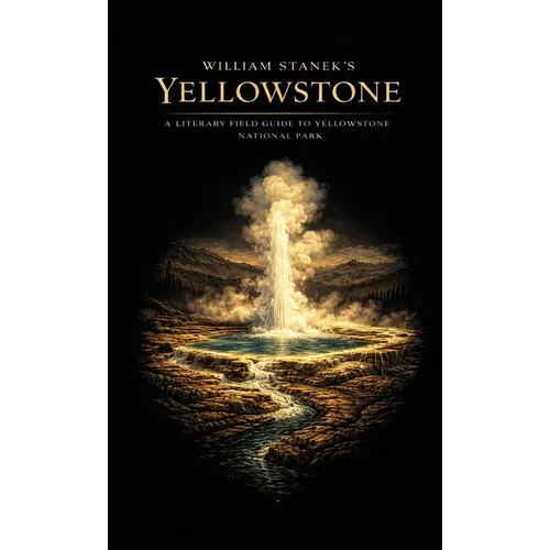 William Stanek's Yellowstone: A Literary Field Guide to Yellowstone National Park