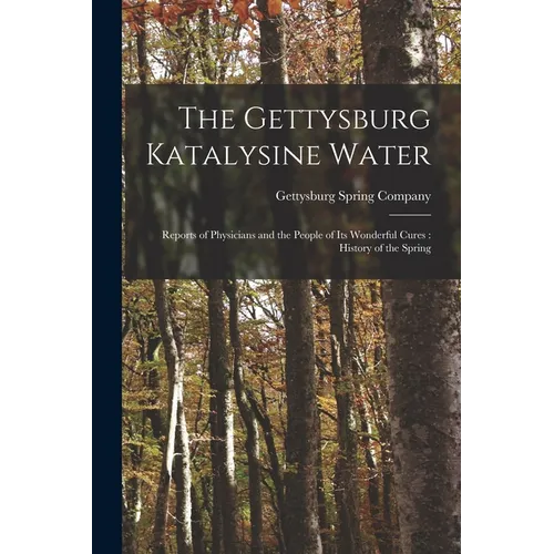 The Gettysburg Katalysine Water: Reports of Physicians and the People of Its Wonderful Cures: History of the Spring