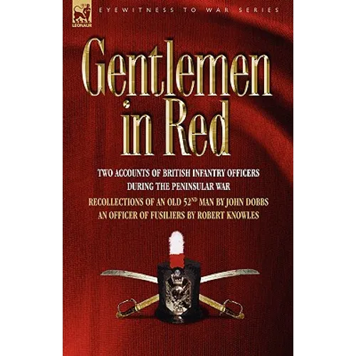 Gentlemen in Red: Two Accounts of British Infantry Officers During the Peninsular War--Recollections of an Old 52nd Man & an Officer of