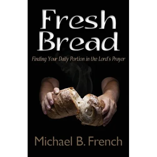 Fresh Bread: Finding Your Daily Portion in the Lord's Prayer