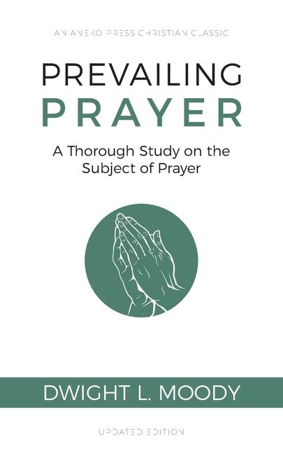 Prevailing Prayer: A Thorough Study on the Subject of Prayer (Dwight L. Moody) Book