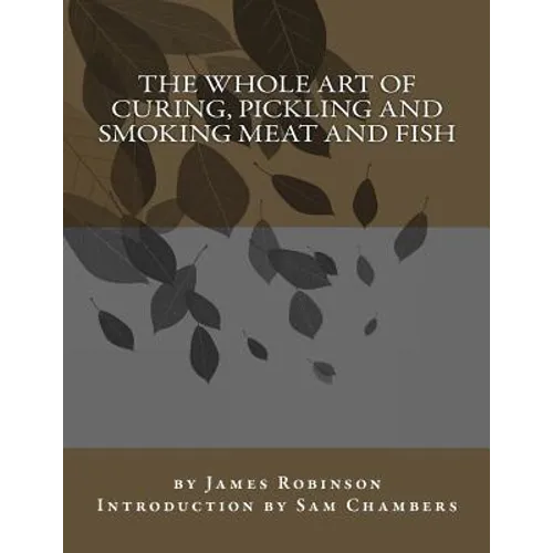 The Whole Art of Curing, Pickling and Smoking Meat and Fish