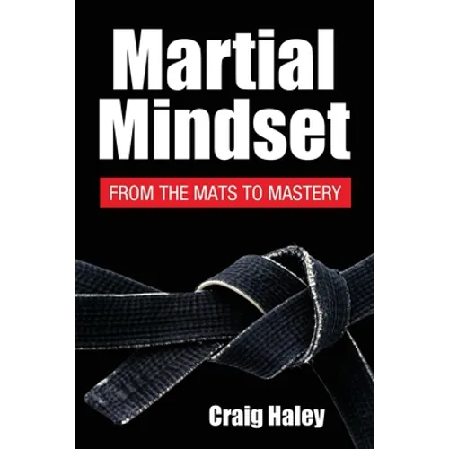 Martial Mindset: From the Mats to Mastery