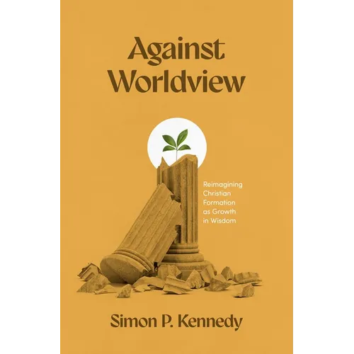 Against Worldview: Reimagining Christian Formation as Growth in Wisdom