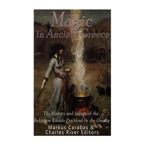 Magic in Ancient Greece: The History and Legacy of the Religious Rituals Practiced by the Greeks