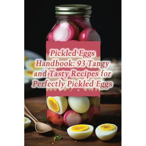 Pickled Eggs Handbook: 93 Tangy and Tasty Recipes for Perfectly Pickled Eggs