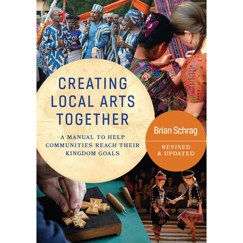 Creating Local Arts Together - Revised and Updated: A Manual To Help Communities Reach Their Kingdom Goals