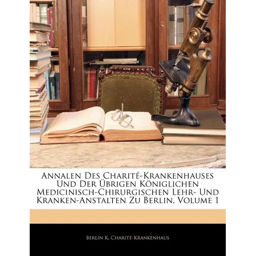 Annalen Des Charité-Krankenhauses Und Der Übrigen Königlichen Medicinisch-Chirurgischen Lehr- Und Kranken-Anstalten Zu Berlin, Erster Jahrgang
