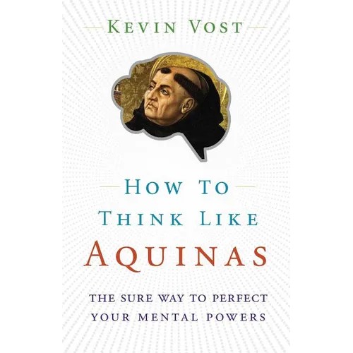 How to Think Like Aquinas: The Sure Way to Perfect Your Mental Powers