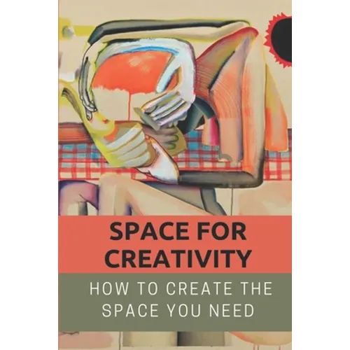 Space For Creativity: How To Create The Space You Need: Creative Space