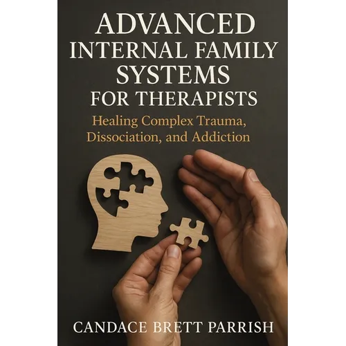 Advanced Internal Family Systems for Therapists: Healing Complex Trauma, Dissociation, and Addiction