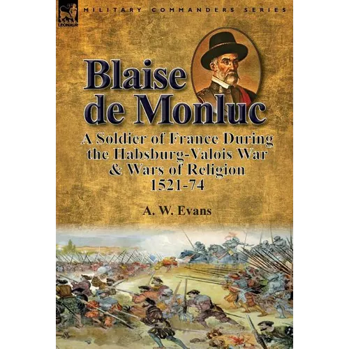Blaise de Monluc: A Soldier of France During the Habsburg-Valois War & Wars of Religion, 1521-74