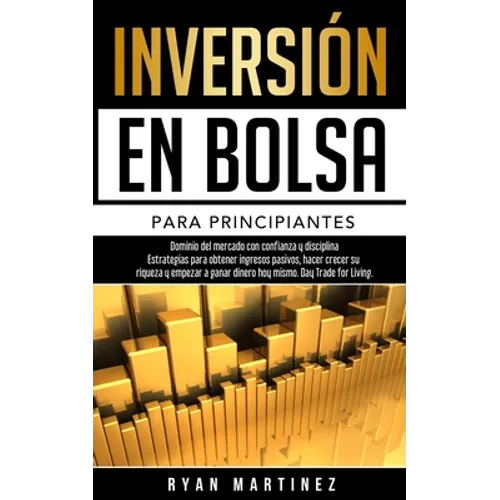 Inversión en bolsa para principiantes: Dominio del mercado con confianza y disciplina Estrategias para obtener ingresos pasivos, hacer crecer su rique