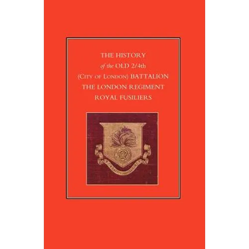 History of the Old 2/4th (City of London) Battalion the London Regiment Royal Fusiliers