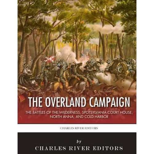 The Overland Campaign: The Battles of the Wilderness, Spotsylvania Court House, North Anna, and Cold Harbor