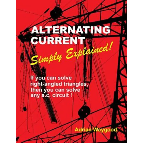 Alternating Current -Simply Explained!: If you can solve right-angled triangles, then you can solve any a.c. circuit!
