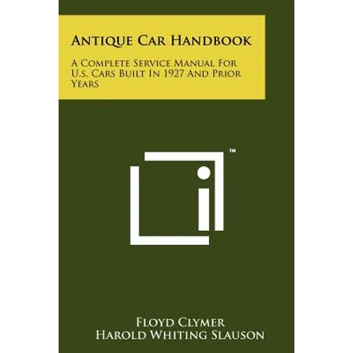 Antique Car Handbook: A Complete Service Manual For U.s. Cars Built In 1927 And Prior Years