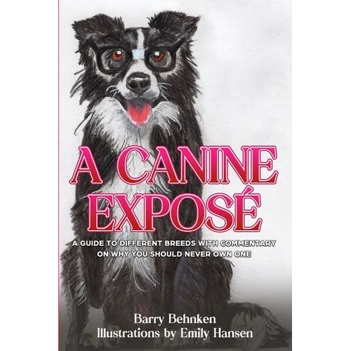 A Canine Exposé: A Guide to Different Breeds with Commentary on Why You Should Never Own One