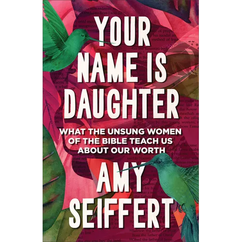 Your Name Is Daughter: What the Unsung Women of the Bible Teach Us about Our Worth
