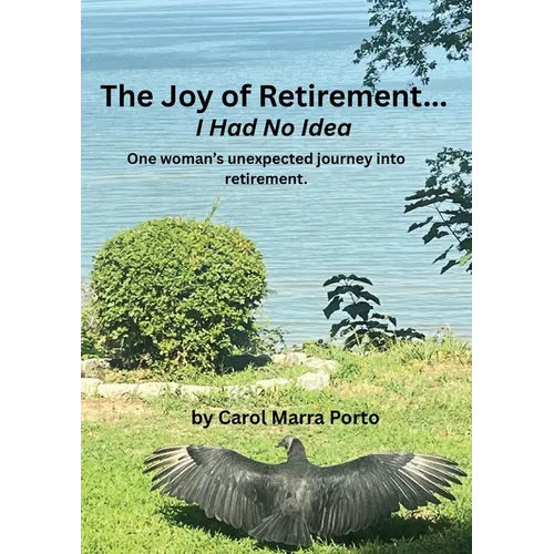 The Joy of Retirement...I had no Idea: One woman's unexpected journey of accepting and realizing the great beauty and freedom of retirement.