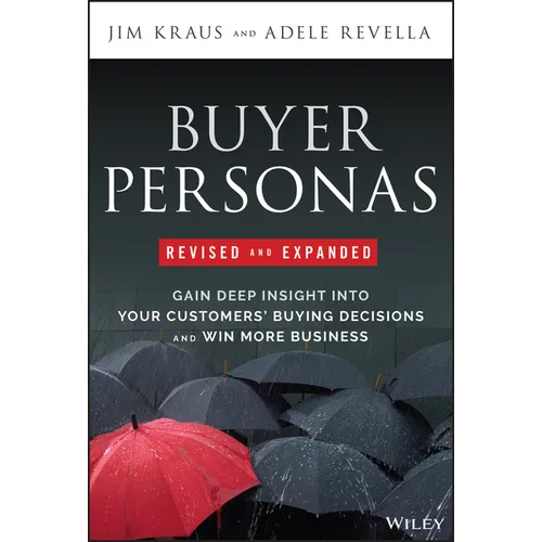 Buyer Personas, Revised and Expanded: Gain Deep Insight Into Your Customers' Buying Decisions and Win More Business