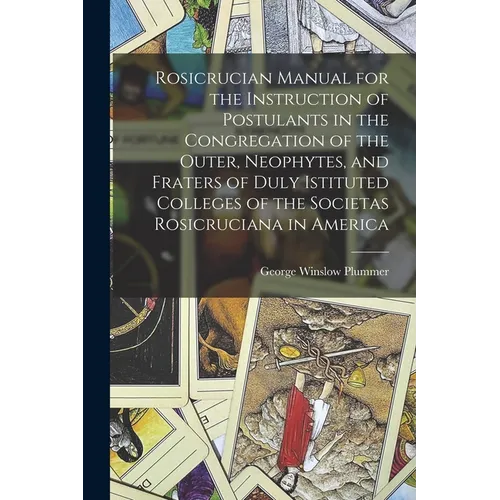 Rosicrucian Manual for the Instruction of Postulants in the Congregation of the Outer, Neophytes, and Fraters of Duly Istituted Colleges of the Societ