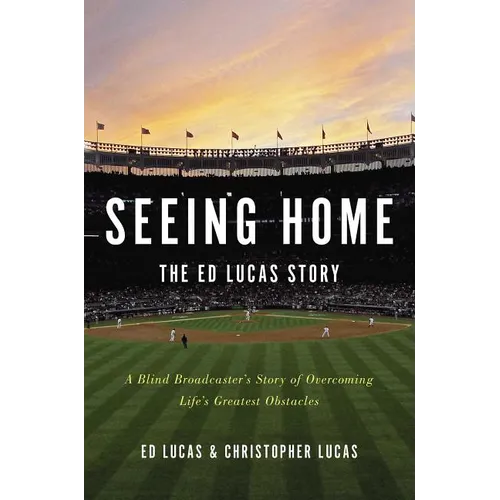 Seeing Home: The Ed Lucas Story: A Blind Broadcaster's Story of Overcoming Life's Greatest Obstacles