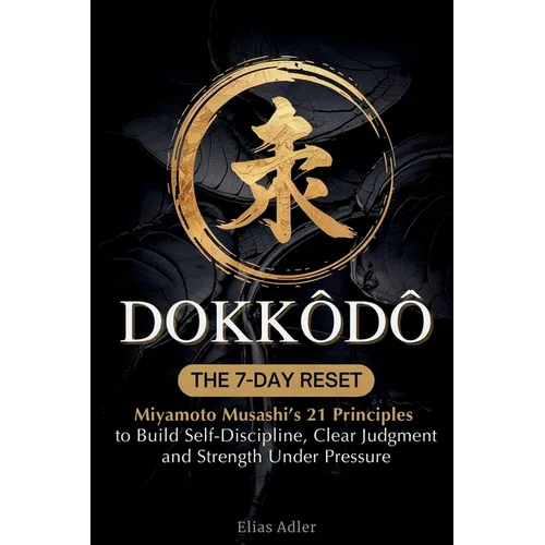Dokkōdō - The 7-Day Reset: Samurai Philosophy for Modern Life Using Miyamoto Musashi's 21 Principles from The Way of Walking Alone to Build