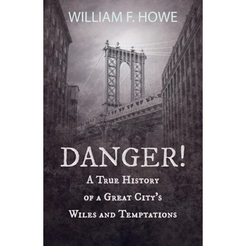 Danger! - A True History of a Great City's Wiles and Temptations: With the Introductory Chapter 'The Pleasant Fiction of the Presumption of Innocence'