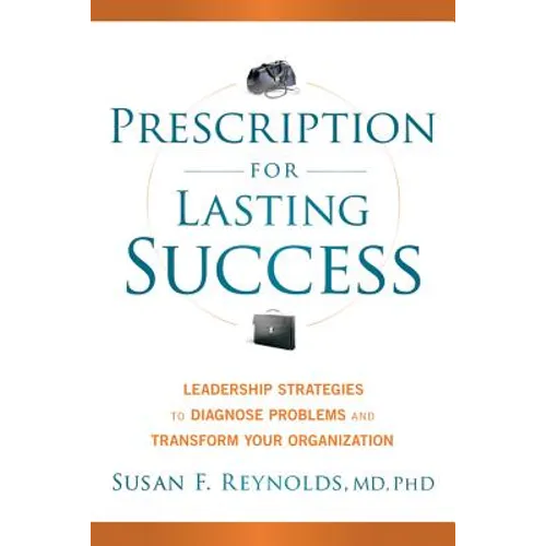 Prescription for Lasting Success: Leadership Strategies to Diagnose Problems and Transform Your Organization